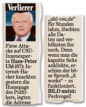 Fiese Attacke auf CSU-Innenexperte Hans-Peter Uhl (67): Internet-Hacker knackten gestern die Homepage des Politikers, legten die Adresse "uhl-csu.​de" für Stunden lahm, löschten alle Daten und verhöhnten ihn noch. Denn wenn man die kaputte Seite anklickte, erschien der böse Spruch "it works" – es funktioniert.  BILD meint: Pechvogel!