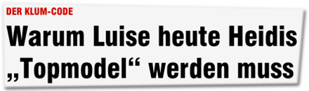 DER KLUM-CODE:
Warum Luise heute Heidis "Topmodel" werden muss