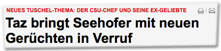 Neues Tuschel-Thema: der CSU-Chef und seine Ex-Geliebte - Taz bringt Seehofer mit neuen Gerüchten in Verruf