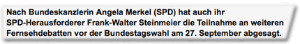 Nach Bundeskanzlerin Angela Merkel (SPD) hat auch ihr SPD-Herausforderer Frank-Walter Steinmeier die Teilnahme an weiteren Fernsehdebatten vor der Bundestagswahl am 27. September abgesagt.
