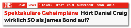 Screenshot Titelzeile express.de - Spektakuläre Geheimpläne Hört Daniel Craig wirklich so als James Bond auf?