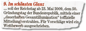 Im schönsten Glanz ... soll der Reichstag ab 23. Mai 2009, dem 50. Gründungstag der Bundesrepublik, mittels einer "dauerhaften Gesamtillumination" (offizielle Mitteilung) erstrahlen. Für Vorschläge wird ein Wettbewerb ausgeschrieben.