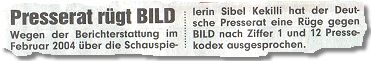 Presserat rügt BILD. Wegen der Berichterstattung im Februar 2004 über die Schauspielerin Sibel Kekilli hat der Deutsche Presserat eine Rüge gegen BILD nach Ziffer 1 und 12 Pressekodex ausgesprochen.