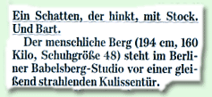 "Ein Schatten, der hinkt, mit Stock. Und Bart. Der menschliche Berg (194 cm, 160 Kilo, Schuhgröße 48) steht im Berliner Babelsberg-Studio vor einer gleißend strahlenden Kulissentüren."