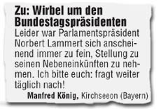 Zu: Wirbel um den Bundestagspräsidenten. Leider war Parlamentspräsident Norbert Lammert sich anscheinend immer zu fein, Stellung zu seinen Nebeneinkünften zu nehmen. Ich bitte euch: fragt weiter täglich nach!