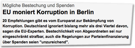 Mögliche Bestechung und Spenden: EU moniert Korruption in Berlin. 20 Empfehlungen gibt es vom Europarat zur Bekämpfung von Korruption. Deutschland ignoriert bislang mehr als drei Viertel davon, sagen die EU-Experten. Bestechlichkeit von Abgeordneten sei nur eingeschränkt strafbar, auch die Regelungen zur Parteienfinanzierung über Spenden seien "unzureichend".