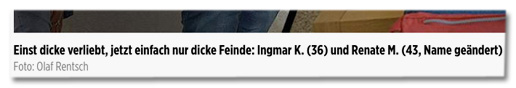 Einst dicke verliebt, jetzt einfach nur dicke Feinde: Ingmar K. (36) und Renate M. (43, Name geändert)