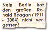 "Nein, Berlin hat den großen Ronald Reagan (1911 - 2004) nicht vergessen!"