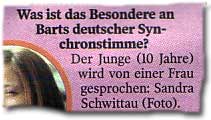 "Was ist das Besondere an Barts deutscher Synchronstimme? Der Junge (10 Jahre) wird von einer Frau gesprochen: Sandra Schwittau."