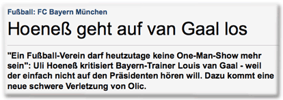 Hoeneß geht auf van Gaal los. "Ein Fußball-Verein darf heutzutage keine One-Man-Show mehr sein": Uli Hoeneß kritisiert Bayern-Trainer Louis van Gaal - weil der einfach nicht auf den Präsidenten hören will. Dazu kommt eine neue schwere Verletzung von Olic.